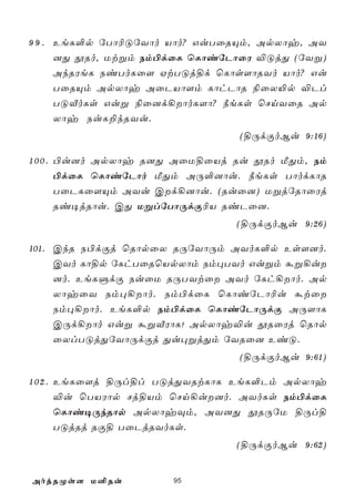 9 9 . EeL°p úTô¬ÓúYôo Vôo? GuTûRÙm, ApXôy, AY
      ]Õ çRo, Utßm Sm©dûL ùLôiúPôûW ®ÓjÕ (úYß)
      AkRWeL SiToLû[ HtTÓj§d ùLôs[ôRYo Vôo? Gu
      TûRÙm ApXôy AûPVô[m LôhPôR ¨ûX«p ®Pl
      TÓÅoLs Guß ¨û]d¡ôoL[ô? ¿eLs ùNnYûR Ap
      Xôy SuL±kRYu.
                                (§ÚdÏoBu 9:16)

1 0 0 . ©u]o ApXôy R]Õ AûU§ûVj Ru çRo ÁÕm, Sm
        ©dûL ùLôiúPôo ÁÕm AÚ°]ôu. ¿eLs TôodLôR
        TûPLû[Ùm AYu Cd¡]ôu. (Ruû]) UßjúRôûWj
        Ri¥jRôu. CÕ UßlúTôÚdÏ¬V RiPû].
                                (§ÚdÏoBu 9:26)

101. CkR S©dÏj ùRôpûX RÚúYôÚm AYoL°p Es[]o.
     CYo Lô§p úLhTûRùVpXôm Sm×TYo Gußm áß¡u
     ]o. EeLÞdÏ SuûU RÚTYtû AYo úLh¡ôo. Ap
     XôyûY Sm×¡ôo. Sm©dûL ùLôiúPô¬u átû
     Sm×¡ôo. EeL°p Sm©dûL ùLôiúPôÚdÏ AÚ[ôL
     CÚd¡ôo Guß áßÅWôL! ApXôy®u çRûWj ùRôp
     ûXlTÓjÕúYôÚdÏj Õu×ßjÕm úYRû] EiÓ.
                                (§ÚdÏoBu 9:61)

1 0 2 . EeLû[j §Úl§l TÓjÕYRtLôL EeL°Pm ApXôy
        ®u ùTVWôp Nj§Vm ùNn¡u]o. AYoLs Sm©dûL
        ùLôi¥ÚkRôp ApXôyÜm, AY]Õ çRÚúU §Úl§
        TÓjRj RÏ§ TûPjRYoLs.
                                (§ÚdÏoBu 9:62)


AojRØs[ U²Ru          95
 