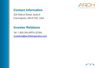 19
Contact Information
235 Walnut Street, Suite 6
Framingham, MA 01702 USA
Investor Relations
Tel: 1.855.340.ARTH (2784)
investors@archtherapeutics.com
 