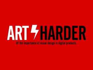 ART HARDER Of the importance of visual design in digital products. 
 