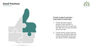 Good Practices
Create support groups -
internally & externally
1. Create founder support
groups: Every founder is
hurting at this time so give all
the help you can give and take
all you can get
2. Create strong support groups
inside your company with your
critical employees so that you
are aware of their challenges
19
 