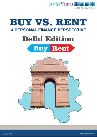 ArthaYantra
                                         A CFO FOR EVERYONE




            BUY VS. RENT
            A PERSONAL FINANCE PERSPECTIVE

                 Delhi Edition
                     Buy Rent




Copyright 2012
        C
                                             www.arthayantra.com
 