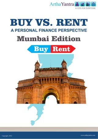 ArthaYantra
                                         A CFO FOR EVERYONE




            BUY VS. RENT
            A PERSONAL FINANCE PERSPECTIVE

                 Mumbai Edition
                     Buy Rent




Copyright 2012
        C
                                             www.arthayantra.com
 