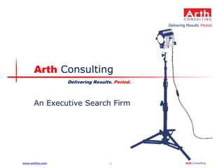 1 Arth Consultingwww.arthitc.com
Delivering Results. Period.
Arth Consulting
Delivering Results. Period.
An Executive Search Firm
 