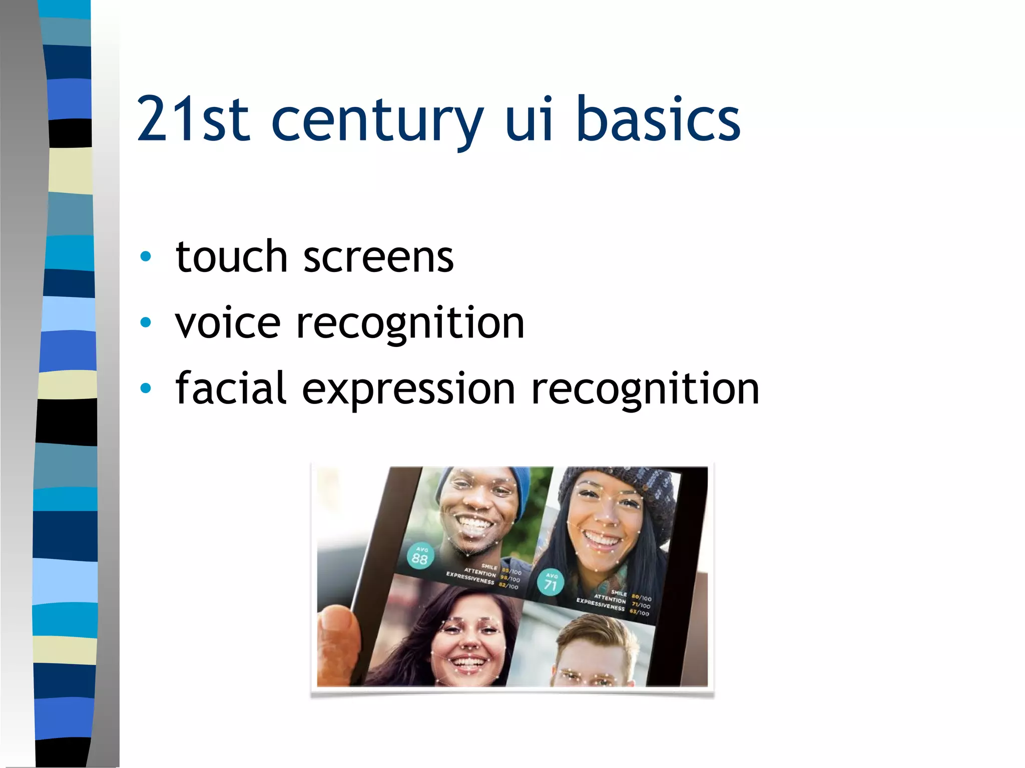21st century ui basics
• touch screens
• voice recognition
• facial expression recognition
 