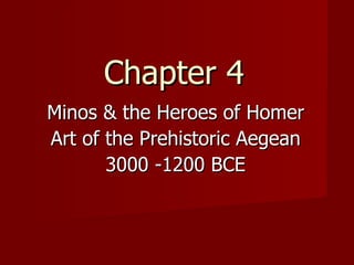 Chapter 4 Minos & the Heroes of Homer Art of the Prehistoric Aegean 3000 -1200 BCE 