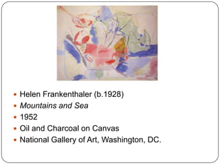  Helen Frankenthaler (b.1928)
 Mountains and Sea
 1952
 Oil and Charcoal on Canvas
 National Gallery of Art, Washington, DC.
 