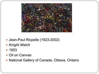  Jean-Paul Riopelle (1923-2002)
 Knight Watch
 1953
 Oil on Canvas
 National Gallery of Canada, Ottawa, Ontario
 
