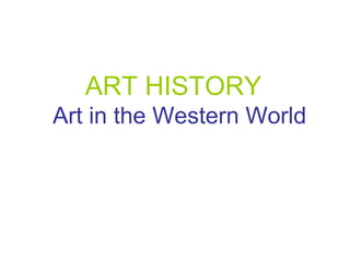 ART HISTORY
Art in the Western World

 