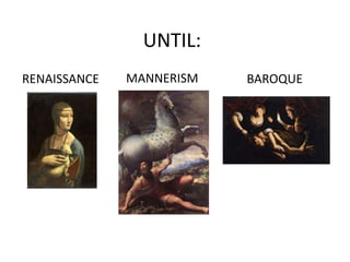 UNTIL: 
RENAISSANCE MANNERISM BAROQUE 
 