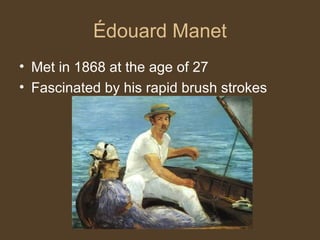Édouard Manet
• Met in 1868 at the age of 27
• Fascinated by his rapid brush strokes
 