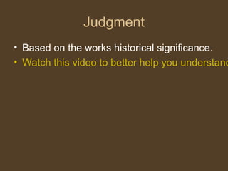 Judgment
• Based on the works historical significance.
• Watch this video to better help you understand
 