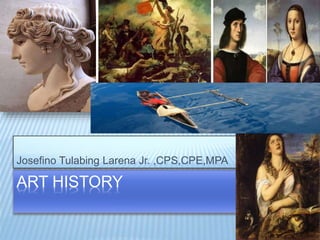 ART HISTORY
Josefino Tulabing Larena Jr. ,CPS,CPE,MPA
 