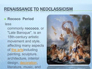 RENAISSANCE TO NEOCLASSICISM
 Rococo Period
less
commonly roccoco, or
"Late Baroque", is an
18th-century artistic
movemen...