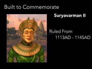 Built to Commemorate
Suryavarman II
Ruled From
1113AD - 1145AD

1113 AD to 1145-1150 AD

 
