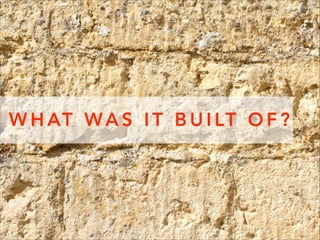 W H AT W A S I T B U I LT O F ?

 