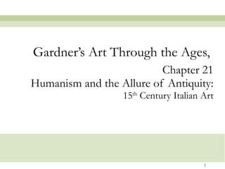 Chapter 21 Humanism and the Allure of Antiquity: 15 th  Century Italian Art Gardner’s Art Through the Ages,  