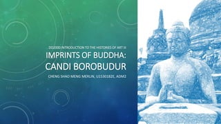 DD2000 INTRODUCTION TO THE HISTORIES OF ART III
IMPRINTS OF BUDDHA:
CANDI BOROBUDUR
CHENG SHAO MENG MERLIN, U1530182E, ADM2
 