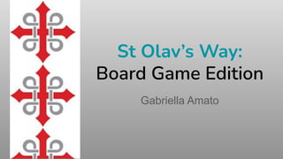 St Olav’s Way:
Board Game Edition
Gabriella Amato
 