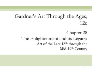 Gardner‟s Art Through the Ages,
                           12e
                       Chapter 28
  The Enlightenment and its Legacy:
         Art of the Late 18th through the
                        Mid-19th Century



                                      1
 