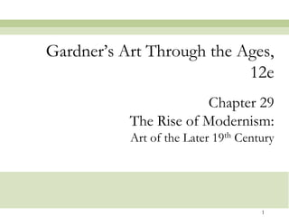 Gardner‟s Art Through the Ages,
                           12e
                       Chapter 29
           The Rise of Modernism:
           Art of the Later 19th Century




                                     1
 