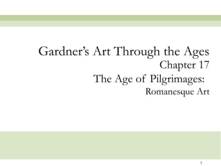 Chapter 17 The Age of Pilgrimages:   Romanesque Art Gardner’s Art Through the Ages 