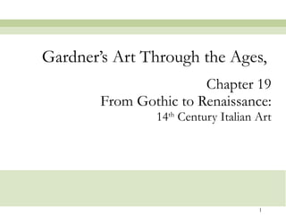 Chapter 19 From Gothic to Renaissance: 14 th  Century Italian Art Gardner’s Art Through the Ages,  