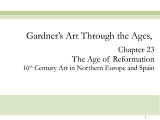 Chapter 23 The Age of Reformation 16 th  Century Art in Northern Europe and Spain Gardner’s Art Through the Ages,  