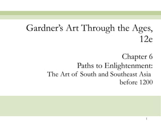 Chapter 6 Paths to Enlightenment: The Art of South and Southeast Asia  before 1200 Gardner’s Art Through the Ages, 12e 
