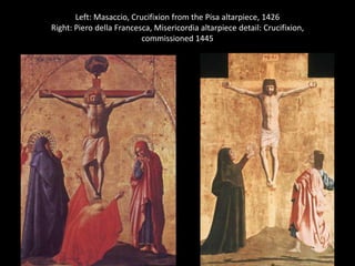 Left: Masaccio, Crucifixion from the Pisa altarpiece, 1426
Right: Piero della Francesca, Misericordia altarpiece detail: Crucifixion,
commissioned 1445

 