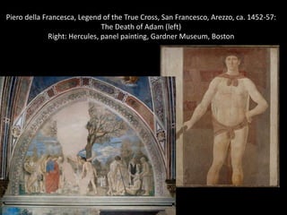 Piero della Francesca, Legend of the True Cross, San Francesco, Arezzo, ca. 1452-57:
The Death of Adam (left)
Right: Hercules, panel painting, Gardner Museum, Boston

 
