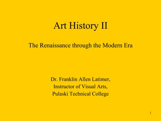 Art History II The Renaissance through the Modern Era Dr. Franklin Allen Latimer, Instructor of Visual Arts, Pulaski Technical College 
