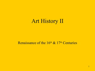 Art History II Renaissance of the 16 th  & 17 th  Centuries 