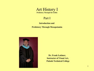 Art History I Prehistory Through the Gothic Part I ,[object Object],[object Object],[object Object],Introduction and  Prehistory Through Mesopotamia 
