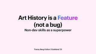 Art History is a Feature


(not a bug)
Tracey Berg-Fulton | Codeland ‘21
Non-dev skills as a superpower
 