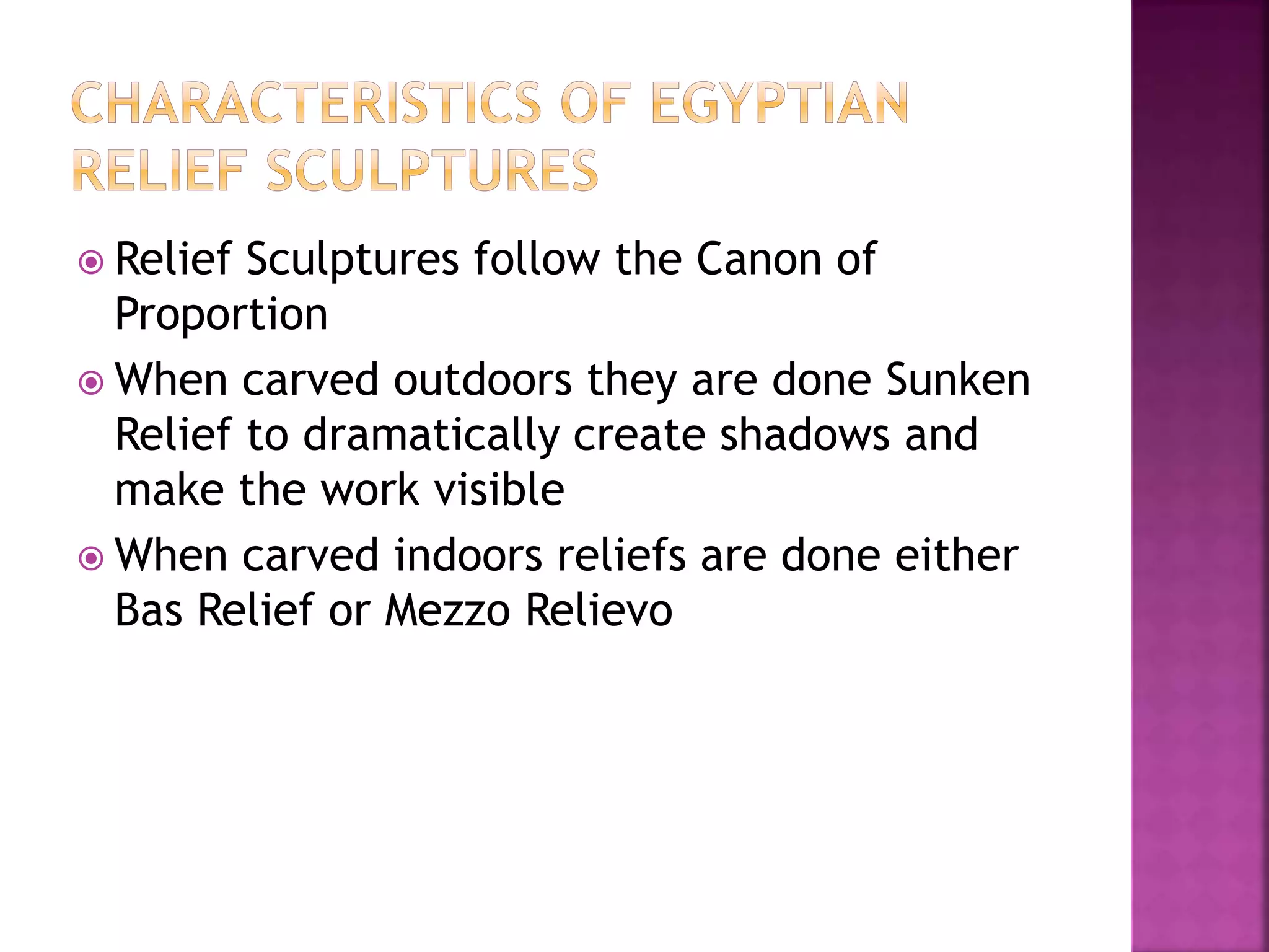  Relief Sculptures follow the Canon of
Proportion
 When carved outdoors they are done Sunken
Relief to dramatically create shadows and
make the work visible
 When carved indoors reliefs are done either
Bas Relief or Mezzo Relievo
 