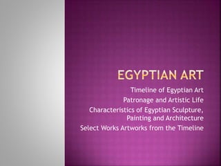 Timeline of Egyptian Art
Patronage and Artistic Life
Characteristics of Egyptian Sculpture,
Painting and Architecture
Select Works Artworks from the Timeline
 