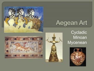 Cycladic
Minoan
Mycenean
 