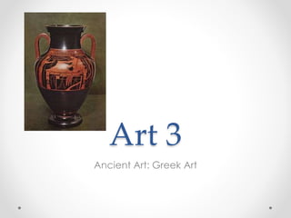 Art 3
Ancient Art: Greek Art
 