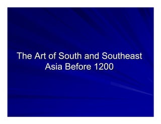 The Art of South and Southeast
       Asia Before 1200
 