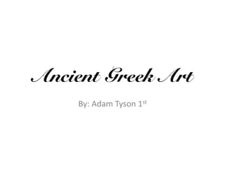 Ancient Greek Art!
     By:	
  Adam	
  Tyson	
  1st	
  	
  
 