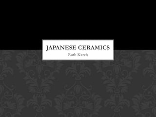 JAPANESE CERAMICS
Ruth Karch

 