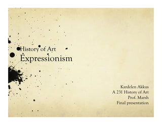 History of Art
Expressionism

                     Kardelen Akkus
                 A 231 History of Art
                          Prof. Marsh
                   Final presentation
 