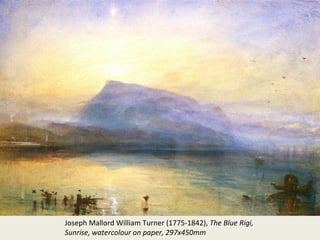 Joseph Mallord William Turner (1775-1842), The Blue Rigi,
Sunrise, watercolour on paper, 297x450mm

 