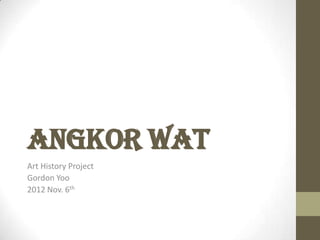 Angkor Wat
Art History Project
Gordon Yoo
2012 Nov. 6th
 