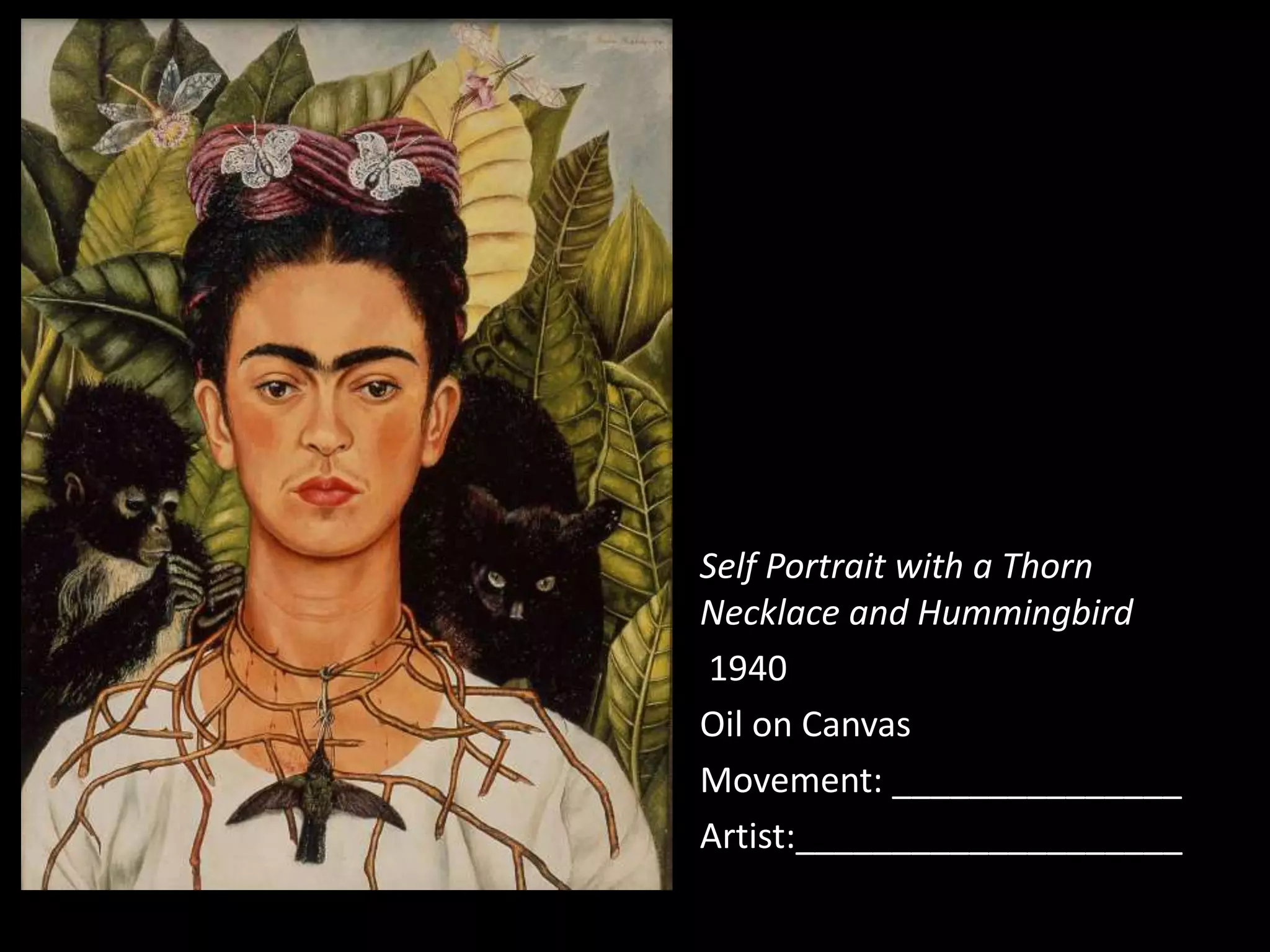 Self Portrait with a Thorn
Necklace and Hummingbird
1940
Oil on Canvas
Movement: _______________
Artist:____________________
 