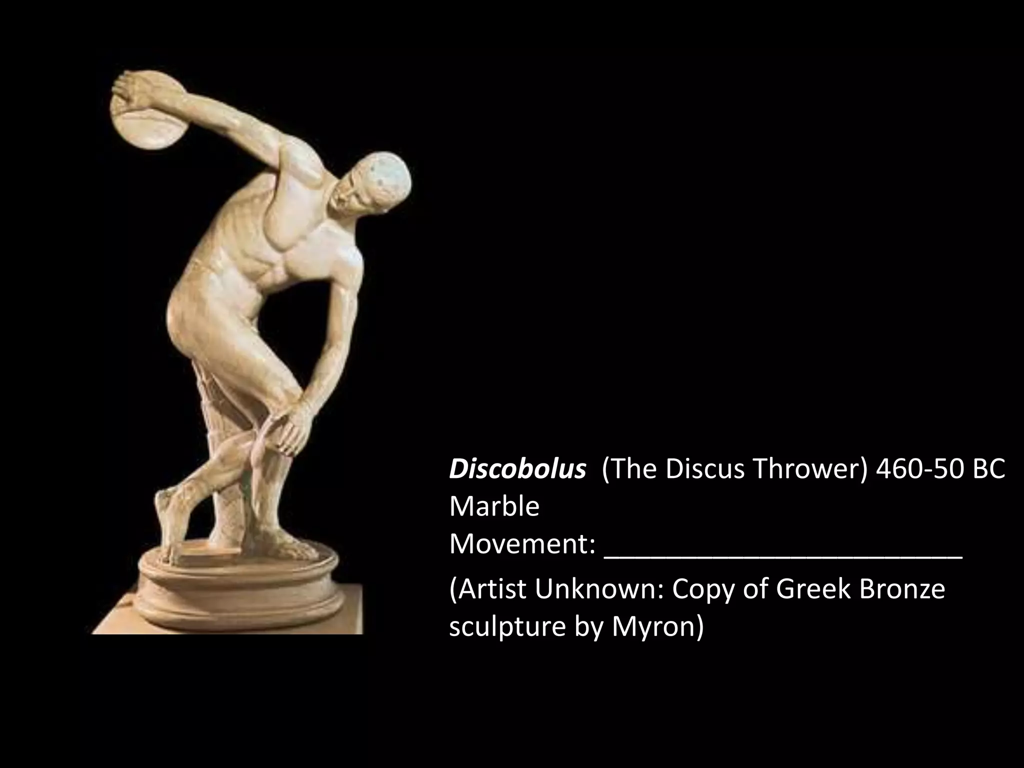 Discobolus (The Discus Thrower) 460-50 BC
Marble
Movement: _______________________
(Artist Unknown: Copy of Greek Bronze
sculpture by Myron)
 