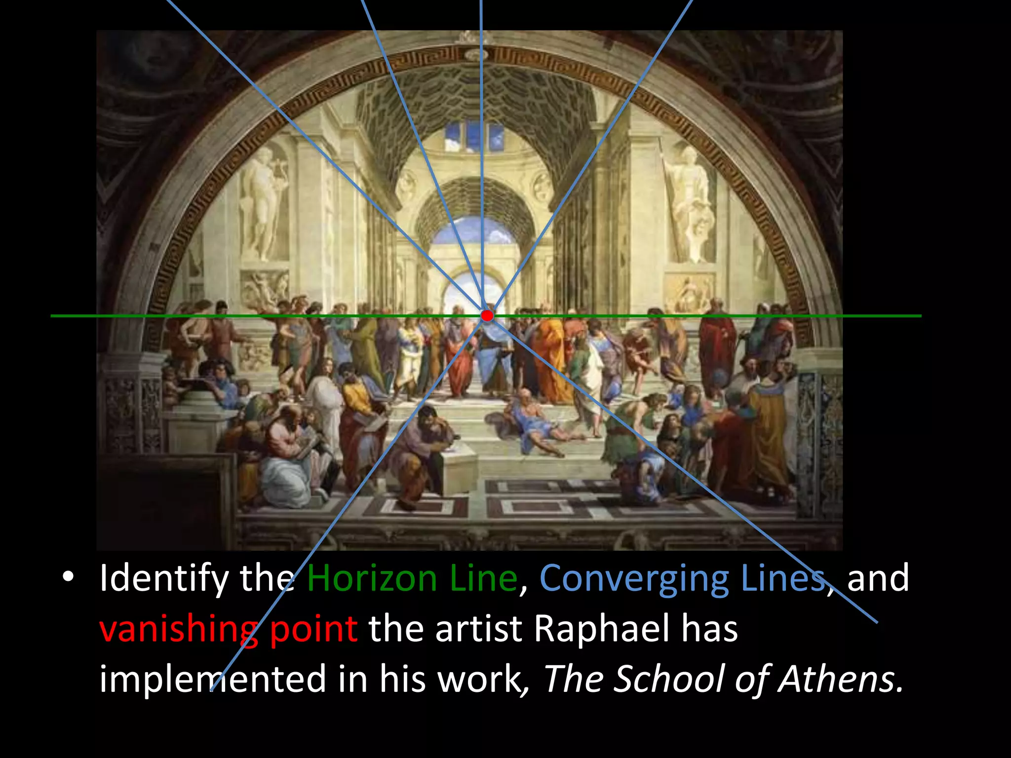 • Identify the Horizon Line, Converging Lines, and
vanishing point the artist Raphael has
implemented in his work, The School of Athens.
 