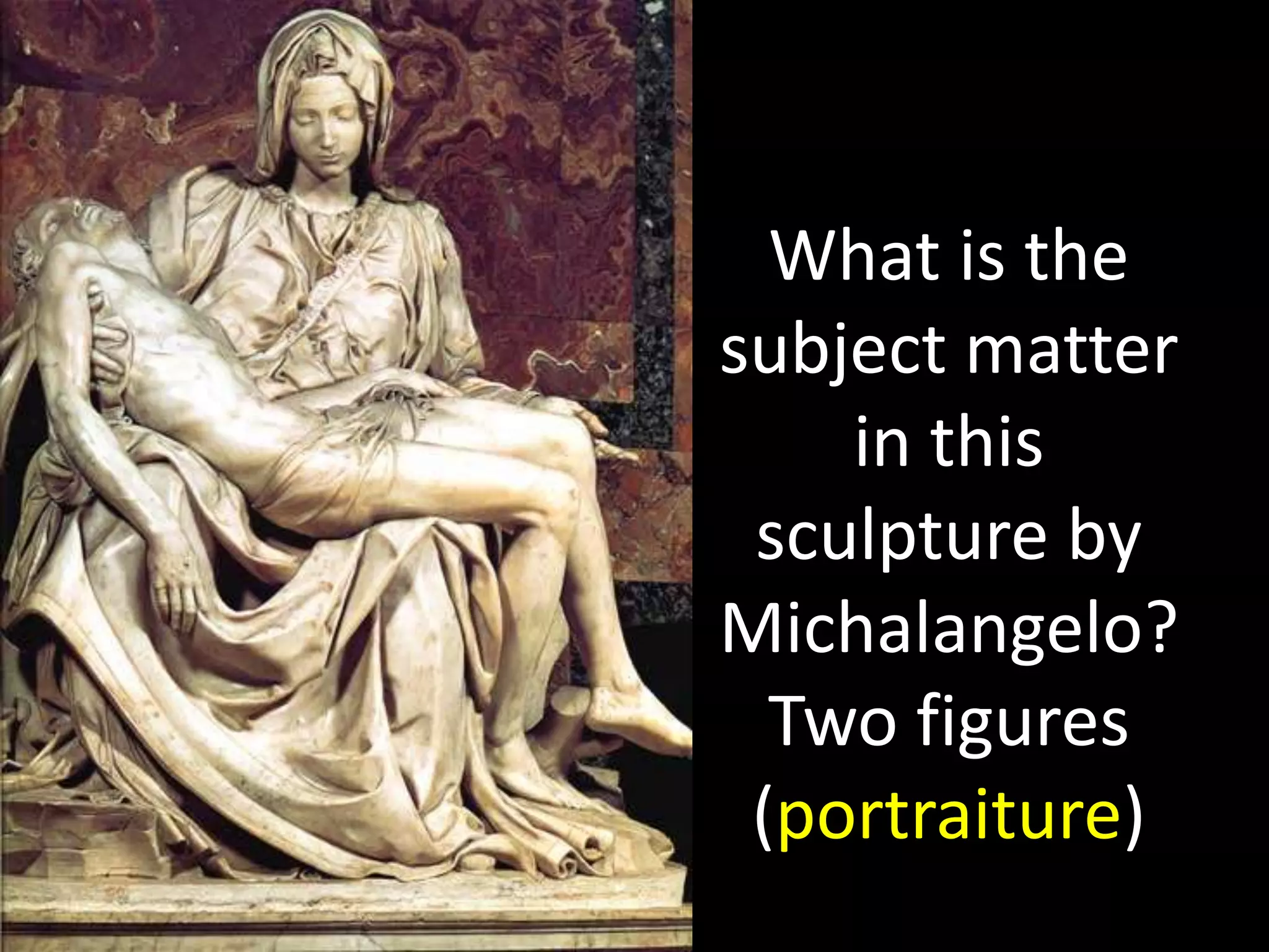 What is the
subject matter
in this
sculpture by
Michalangelo?
Two figures
(portraiture)
 