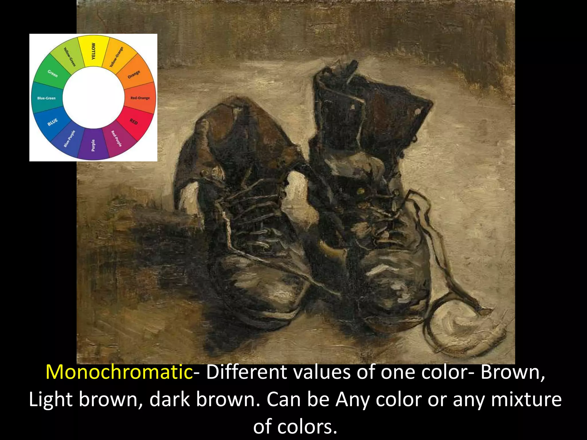 Monochromatic- Different values of one color- Brown,
Light brown, dark brown. Can be Any color or any mixture
of colors.
 