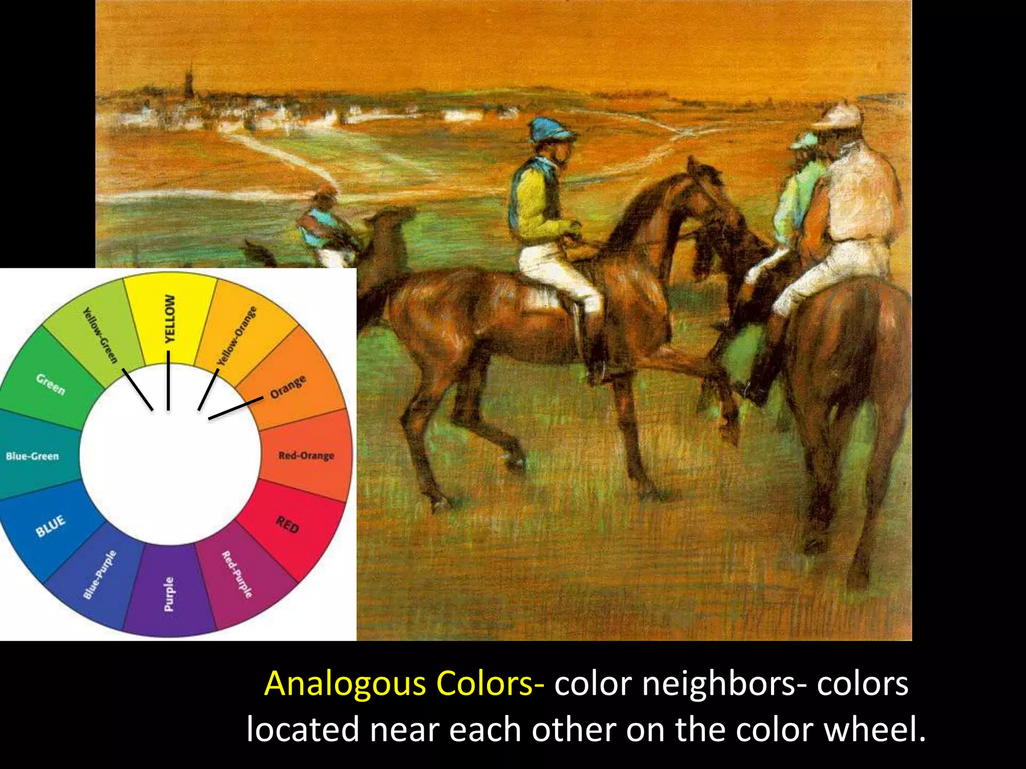 Analogous Colors- color neighbors- colors
located near each other on the color wheel.
 